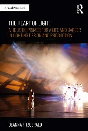 The Heart of Light: A Holistic Primer for a Life and Career in Lighting Design and Production de Deanna Fitzgerald