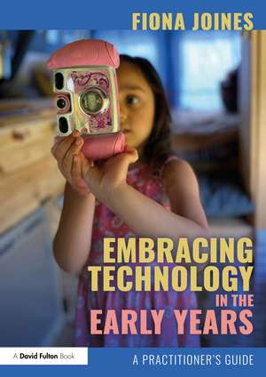 Embracing Technology in the Early Years: A Practitioner’s Guide de Fiona Joines