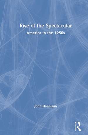 Rise of the Spectacular: America in the 1950s de John Hannigan