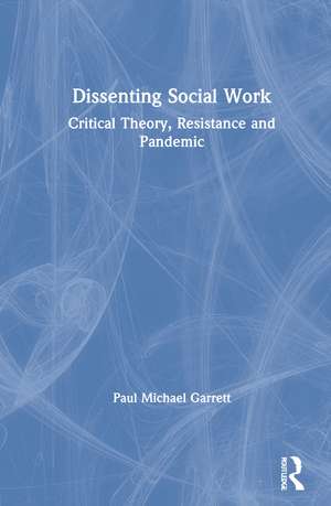 Dissenting Social Work: Critical Theory, Resistance and Pandemic de Paul Michael Garrett