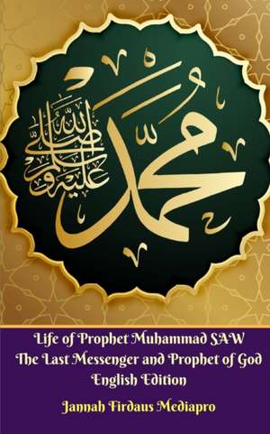 Life of Prophet Muhammad SAW The Last Messenger and Prophet of God English Edition de Jannah Firdaus Mediapro