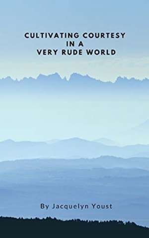 Cultivating Courtesy in a Very Rude World de Jacquelyn Youst