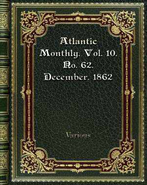 Atlantic Monthly. Vol. 10. No. 62. December. 1862 de Various