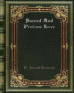 Sacred And Profane Love de E. Arnold Bennett