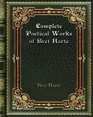 Complete Poetical Works of Bret Harte de Bret Harte