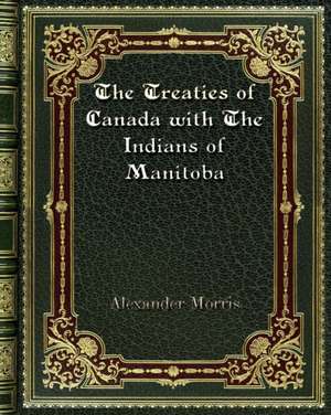 The Treaties of Canada with The Indians of Manitoba de Alexander Morris