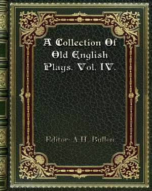 A Collection Of Old English Plays. Vol. IV. de A. H. Bullen