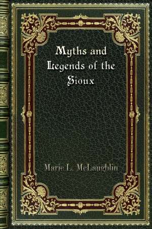 Myths and Legends of the Sioux de Marie L. Mclaughlin