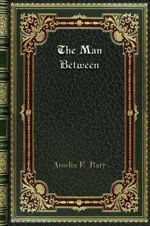 The Man Between de Amelia E. Barr