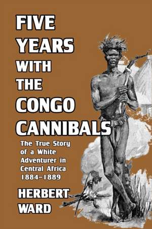 Five Years with the Congo Cannibals de Herbert Ward