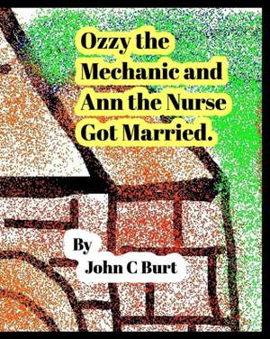 Ozzy the Mechanic and Ann the Nurse Got Married. de John C Burt.