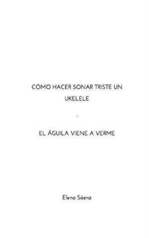 Cómo hacer sonar triste un ukelele-El águila viene a verme de Elena Sáenz
