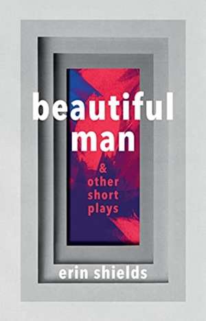 Beautiful Man & Other Short Plays de Erin Shields