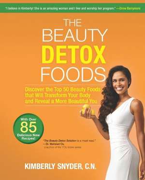 The Beauty Detox Foods: Discover the Top 50 Beauty Foods That Will Transform Your Body and Reveal a More Beautiful You de Kimberly Snyder