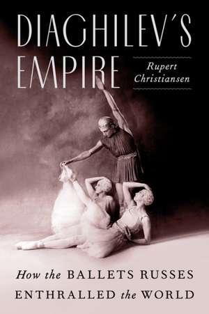 Diaghilev's Empire de Rupert Christiansen