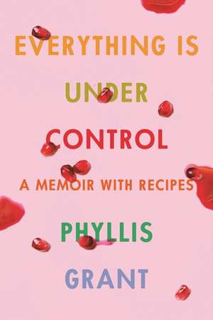 Everything Is Under Control: A Memoir with Recipes de Phyllis Grant