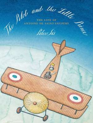 The Pilot and the Little Prince: The Life of Antoine de Saint-Exupery de Peter Sis