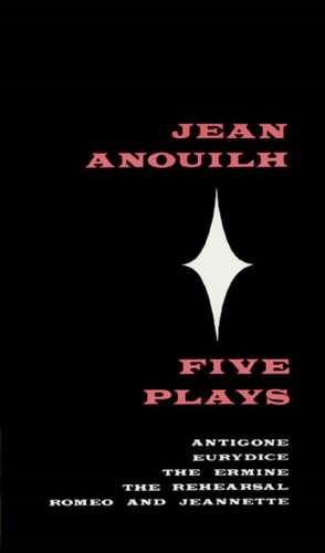 Five Plays: Antigone, Eurydice, the Ermine, the Rehearsal, Romeo and Jeannette de Jean Anouilh