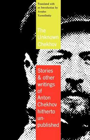 The Unknown Chekhov: Stories and Other Writings Hitherto Untranslated de Anton Pavlovich Chekhov