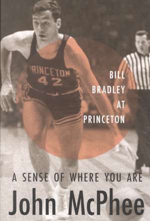 A Sense of Where You Are: Bill Bradley at Princeton de John McPhee