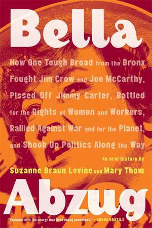 Bella Abzug: How One Tough Broad from the Bronx Fought Jim Crow and Joe McCarthy, Pissed Off Jimmy Carter, Battled for the Rights o de Suzanne Braun Levine