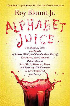 Alphabet Juice: The Energies, Gists, and Spirits of Letters, Words, and Combinations Thereof; Their Roots, Bones, Innards, Piths, Pips de Roger Bland