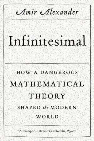 Infinitesimal: How a Dangerous Mathematical Theory Shaped the Modern World de Amir Alexander