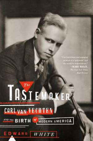 The Tastemaker: Carl Van Vechten and the Birth of Modern America de Edward White