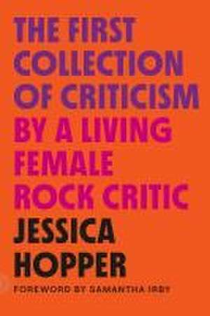 The First Collection of Criticism by a Living Female Rock Critic de Jessica Hopper