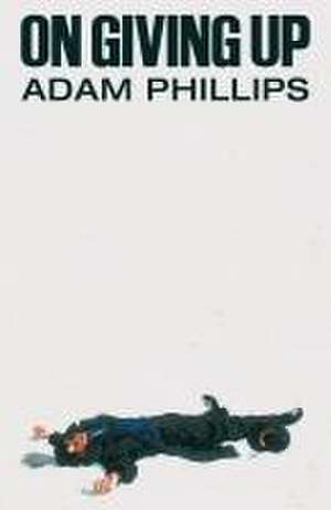 On Giving Up de Adam Phillips