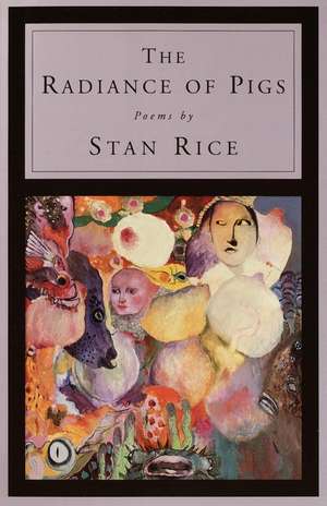 The Radiance of Pigs: Poems de Stan Rice