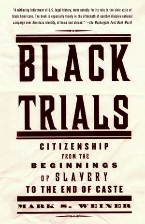 Black Trials: Citizenship from the Beginnings of Slavery to the End of Caste de Mark S. Weiner