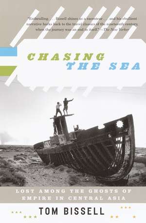 Chasing the Sea: Lost Among the Ghosts of Empire in Central Asia de Tom Bissell