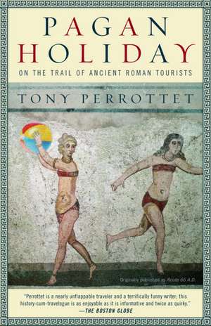 Pagan Holiday: On the Trail of Ancient Roman Tourists de Tony Perrottet