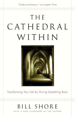 The Cathedral Within: Transforming Your Life by Giving Something Back de Bill Shore