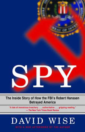 Spy: The Inside Story of How the FBI's Robert Hanssen Betrayed America de David Wise