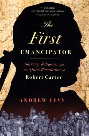 The First Emancipator: Slavery, Religion, and the Quiet Revolution of Robert Carter de Andrew Levy