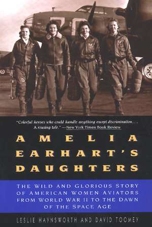 Amelia Earhart's Daughters: The Wild And Glorious Story Of American Women Aviators From World War II To The Dawn Of The Space Age de Leslie Haynsworth