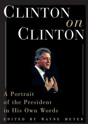 Clinton on Clinton:: A Portrait of the President in His Own Words de Wayne Meyer