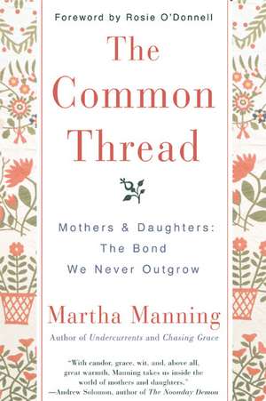 The Common Thread: Mothers and Daughters: The Bond We Never Outgrow de Martha Manning