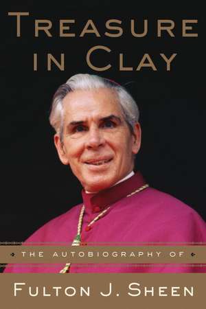 Treasure in Clay: The Autobiography of Fulton J. Sheen de Fulton J. Sheen