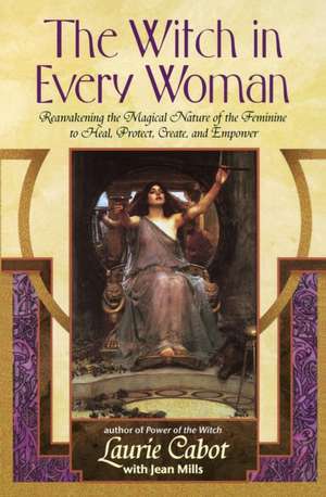 The Witch in Every Woman: Reawakening the Magical Nature of the Feminine to Heal, Protect, Create, and Empower de Laurie Cabot