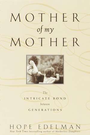 Mother of My Mother: The Intimate Bond Between Generations de Hope Edelman