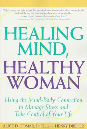 Healing Mind, Healthy Woman: Using the Mind-Body Connection to Manage Stress and Take Control of Your Life de PH. D. Domar, Alice D.