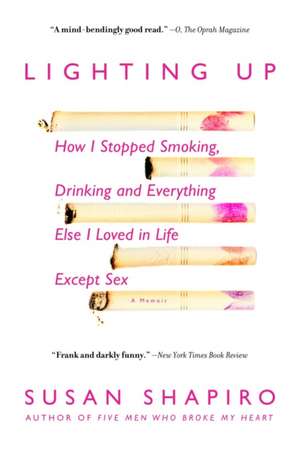 Lighting Up: How I Stopped Smoking, Drinking and Everything Else I Loved in Life Except Sex de Susan Shapiro