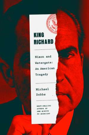 King Richard: Nixon and Watergate--An American Tragedy de Michael Dobbs