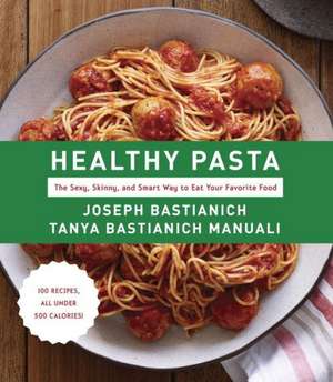 Healthy Pasta: The Sexy, Skinny, and Smart Way to Eat Your Favorite Food de Joseph Bastianich