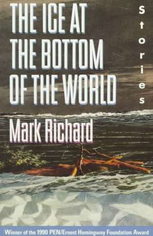 The Ice at the Bottom of the World: Stories de Mark Richard