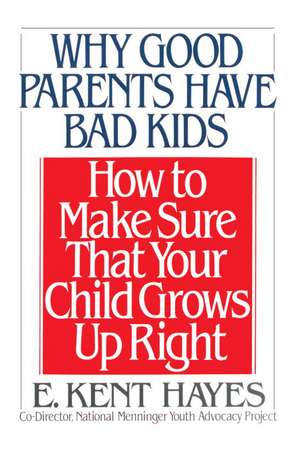 Why Good Parents Have Bad Kids: How to Make Sure That Your Child Grows Up Right de E. Kent Hayes