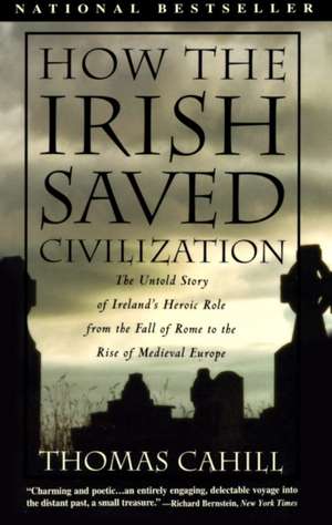 How the Irish Saved Civilization: The Untold Story of Ireland's Heroic Role from the Fall of Rome to Rise of Medieval Europe de Thomas Cahill